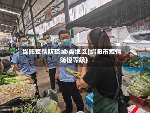 绵阳疫情防控ab类地区(绵阳市疫情防控等级)