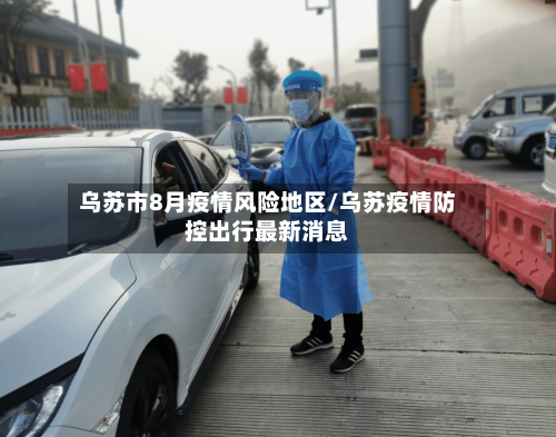 乌苏市8月疫情风险地区/乌苏疫情防控出行最新消息-第2张图片