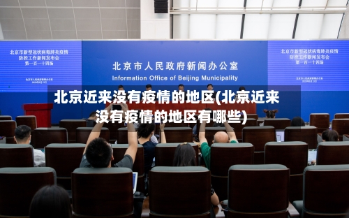北京近来没有疫情的地区(北京近来没有疫情的地区有哪些)-第3张图片