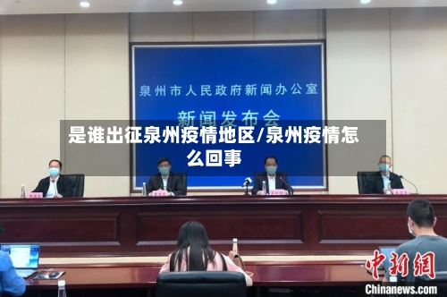 是谁出征泉州疫情地区/泉州疫情怎么回事-第2张图片