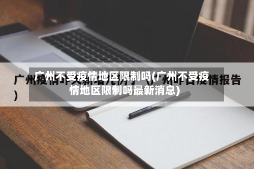 广州不受疫情地区限制吗(广州不受疫情地区限制吗最新消息)-第2张图片