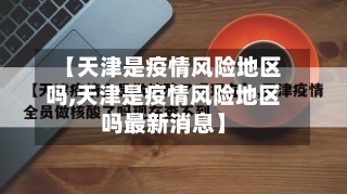 【天津是疫情风险地区吗,天津是疫情风险地区吗最新消息】-第2张图片
