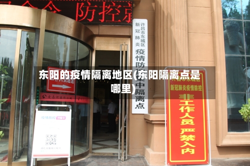 东阳的疫情隔离地区(东阳隔离点是哪里)-第3张图片
