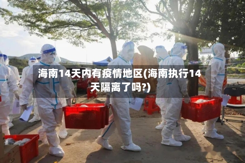 海南14天内有疫情地区(海南执行14天隔离了吗?)-第3张图片