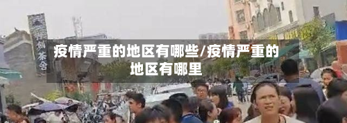疫情严重的地区有哪些/疫情严重的地区有哪里-第2张图片