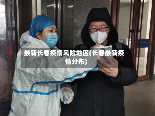 最新长春疫情风险地区(长春最新疫情分布)-第2张图片