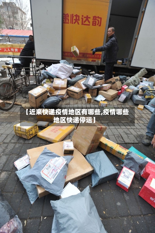 【近来快递疫情地区有哪些,疫情哪些地区快递停运】-第2张图片