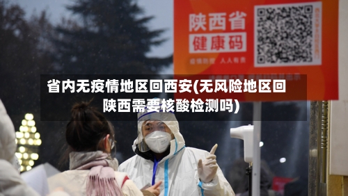 省内无疫情地区回西安(无风险地区回陕西需要核酸检测吗)-第2张图片