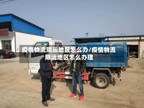 疫情物流限运地区怎么办/疫情物流限运地区怎么办理