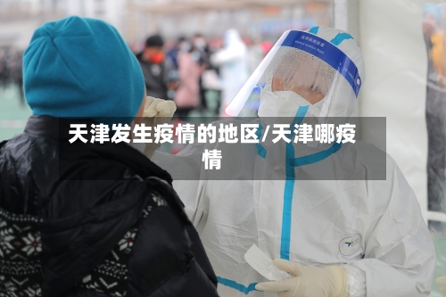 天津发生疫情的地区/天津哪疫情