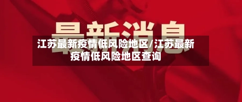 江苏最新疫情低风险地区/江苏最新疫情低风险地区查询-第2张图片