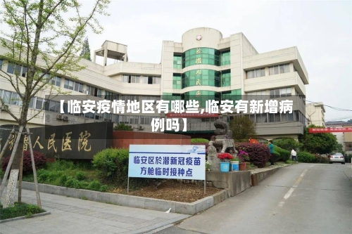 【临安疫情地区有哪些,临安有新增病例吗】