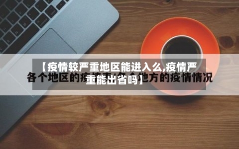【疫情较严重地区能进入么,疫情严重能出省吗】