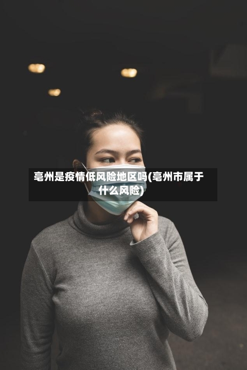 亳州是疫情低风险地区吗(亳州市属于什么风险)-第3张图片