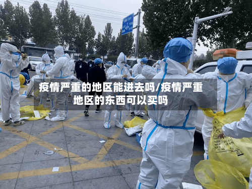疫情严重的地区能进去吗/疫情严重地区的东西可以买吗-第3张图片
