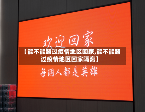 【能不能路过疫情地区回家,能不能路过疫情地区回家隔离】