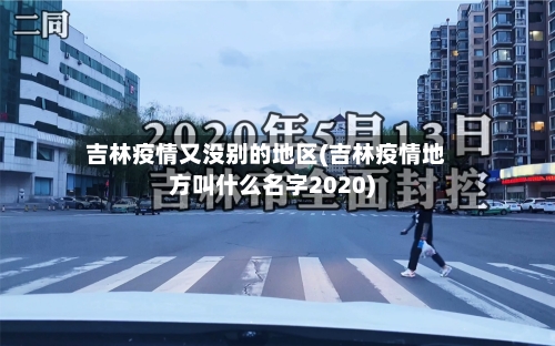 吉林疫情又没别的地区(吉林疫情地方叫什么名字2020)-第2张图片