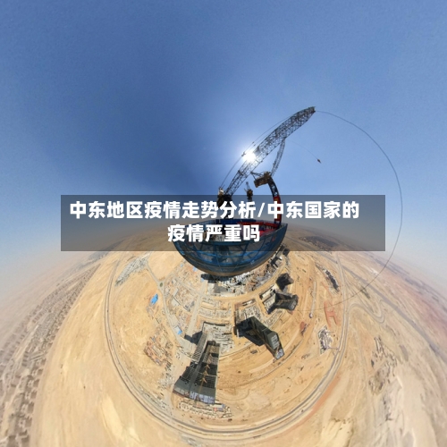 中东地区疫情走势分析/中东国家的疫情严重吗
