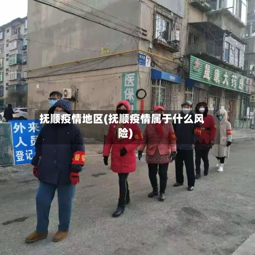 抚顺疫情地区(抚顺疫情属于什么风险)-第2张图片