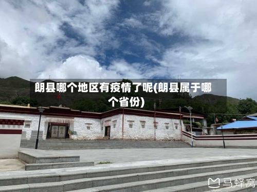 朗县哪个地区有疫情了呢(朗县属于哪个省份)-第3张图片