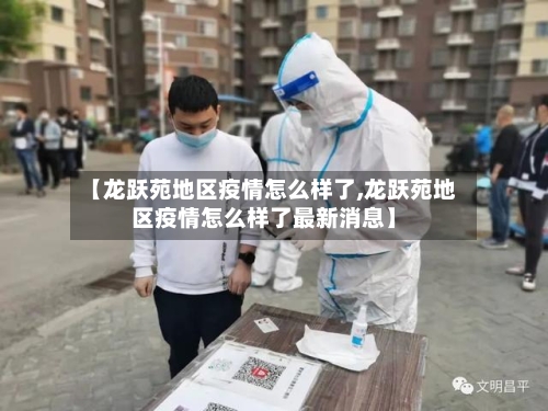 【龙跃苑地区疫情怎么样了,龙跃苑地区疫情怎么样了最新消息】-第3张图片