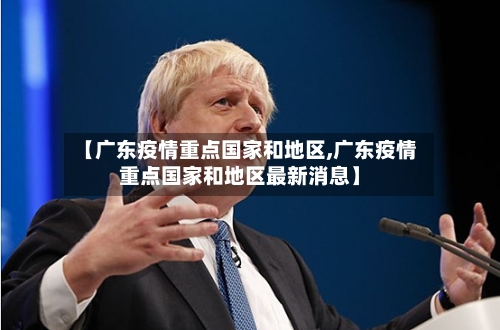 【广东疫情重点国家和地区,广东疫情重点国家和地区最新消息】-第2张图片