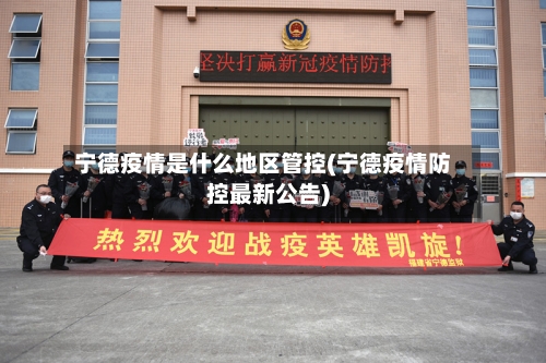 宁德疫情是什么地区管控(宁德疫情防控最新公告)