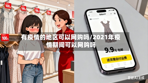 有疫情的地区可以网购吗/2021年疫情期间可以网购吗