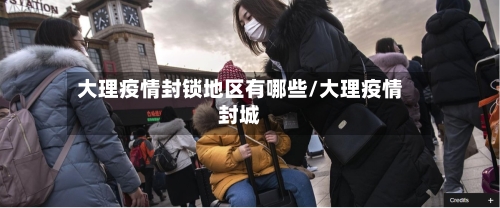 大理疫情封锁地区有哪些/大理疫情封城-第2张图片