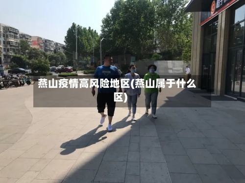 燕山疫情高风险地区(燕山属于什么区)-第3张图片