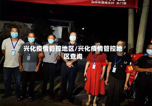 兴化疫情管控地区/兴化疫情管控地区查询