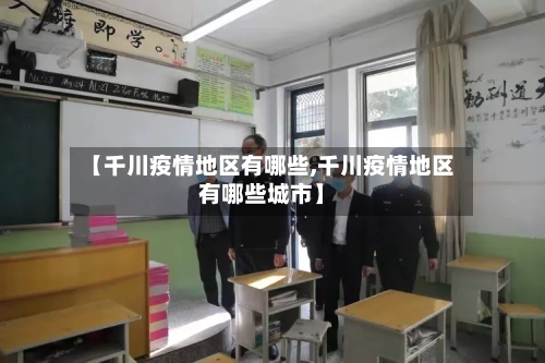 【千川疫情地区有哪些,千川疫情地区有哪些城市】