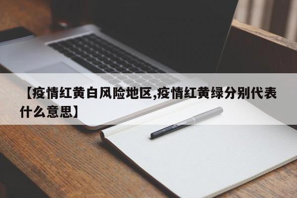 【疫情红黄白风险地区,疫情红黄绿分别代表什么意思】