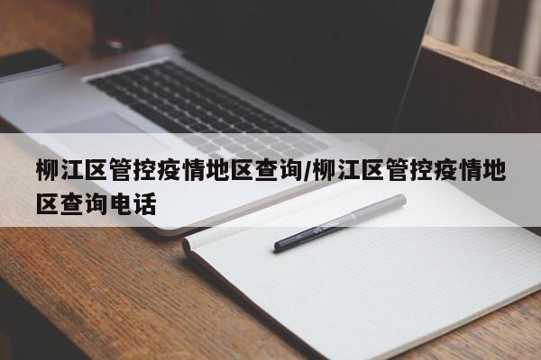 柳江区管控疫情地区查询/柳江区管控疫情地区查询电话