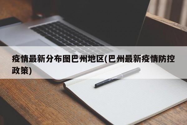 疫情最新分布图巴州地区(巴州最新疫情防控政策)