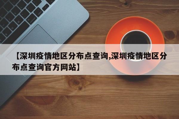 【深圳疫情地区分布点查询,深圳疫情地区分布点查询官方网站】