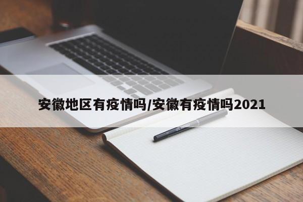 安徽地区有疫情吗/安徽有疫情吗2021