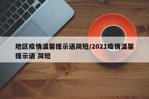 地区疫情温馨提示语简短/2021疫情温馨提示语 简短