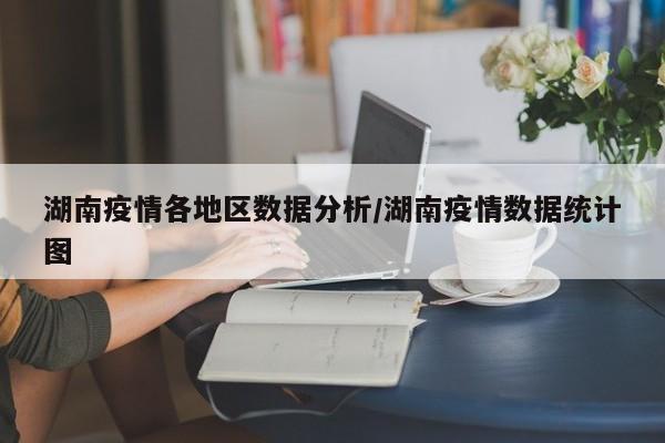 湖南疫情各地区数据分析/湖南疫情数据统计图