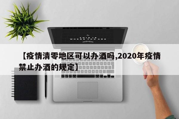 【疫情清零地区可以办酒吗,2020年疫情禁止办酒的规定】