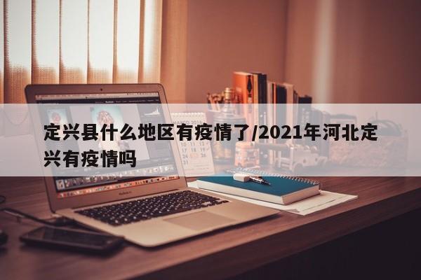 定兴县什么地区有疫情了/2021年河北定兴有疫情吗