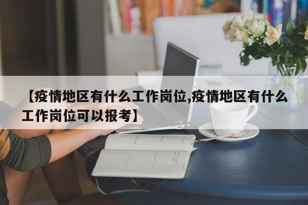 【疫情地区有什么工作岗位,疫情地区有什么工作岗位可以报考】