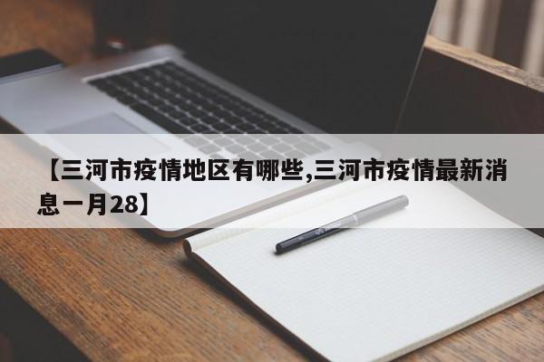 【三河市疫情地区有哪些,三河市疫情最新消息一月28】