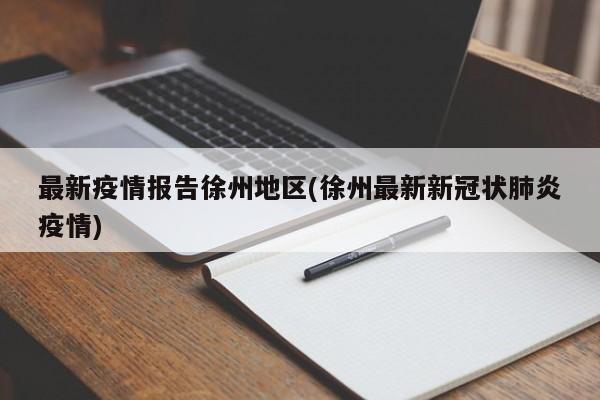 最新疫情报告徐州地区(徐州最新新冠状肺炎疫情)